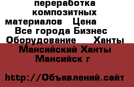 переработка композитных материалов › Цена ­ 100 - Все города Бизнес » Оборудование   . Ханты-Мансийский,Ханты-Мансийск г.